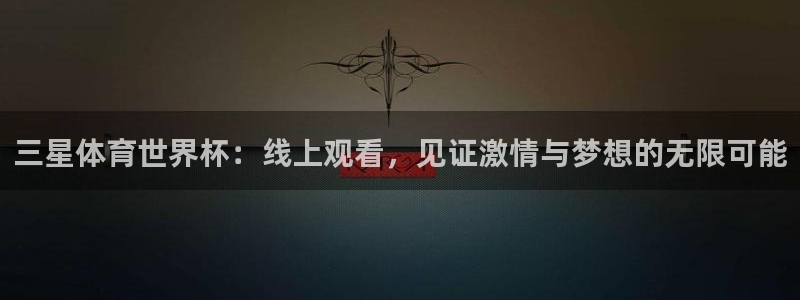 nba直播说球帝：三星体育世界杯：线上观看，见证激情与梦想的无限可能