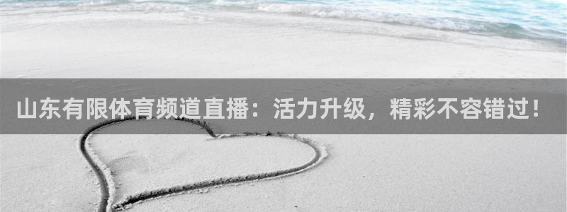 说球帝体育直播官网：山东有限体育频道直播：活力升级，精彩不容错过！