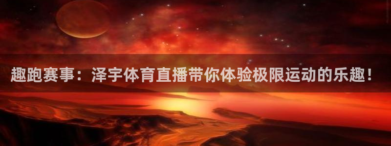 说球帝体育_足球_篮球直播：趣跑赛事：泽宇体育直播带你体验极限运动的乐趣！