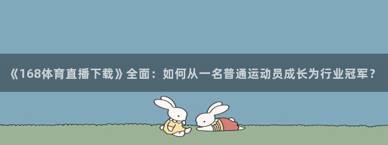 nba说球帝直播在线观看免费：《168体育直播下载》全面：如何从一名普通运动员成长为行业冠军？