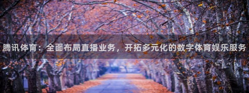 说球帝体育直播免费：腾讯体育：全面布局直播业务，开拓多元化的数字体育娱乐服务